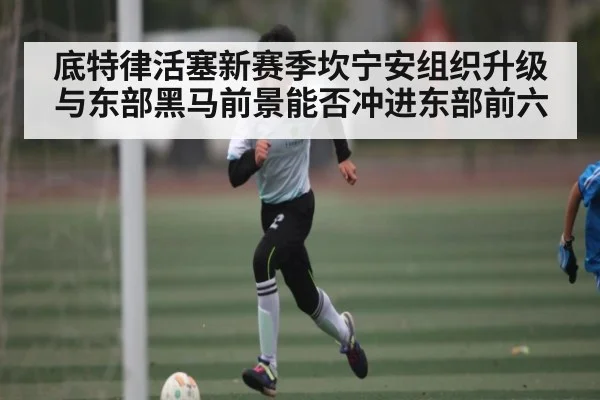 底特律活塞新赛季坎宁安组织升级与东部黑马前景能否冲进东部前六